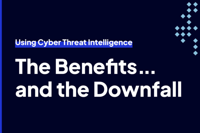 The Benefits...and the Downfall of Using Cyber Threat Intelligence